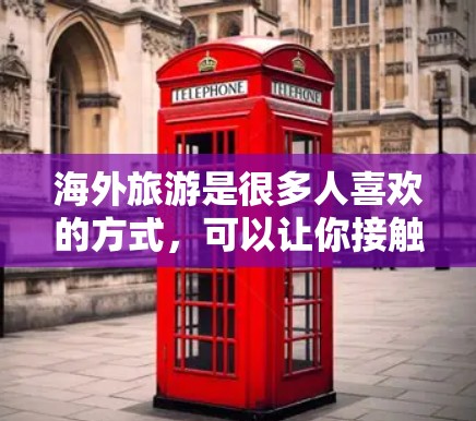 海外旅游是很多人喜欢的方式,可以让你接触到不同的文化、美食和风景。以下是一些关于海外旅游连接的信息,可能会对你有所帮助 海外旅游是很多人喜欢的方式,可以让你接触到不同的文化、美食和风景。以下是一些关于海外旅游连接的信息,可能会对你有所帮助