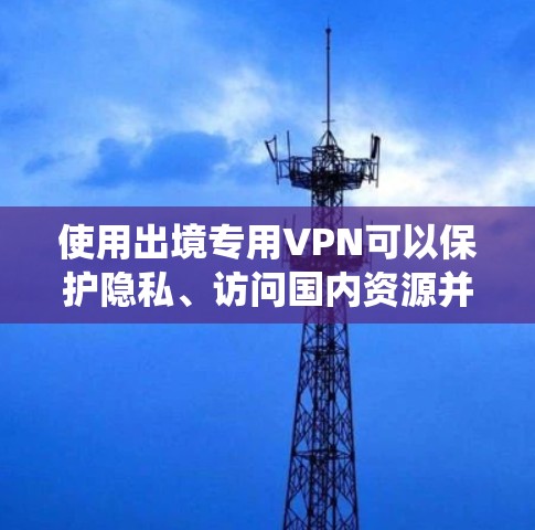 使用出境专用VPN可以保护隐私、访问国内资源并绕过外国网络限制。以下是选择和使用出境VPN的分步指南 使用出境专用VPN可以保护隐私、访问国内资源并绕过外国网络限制。以下是选择和使用出境VPN的分步指南