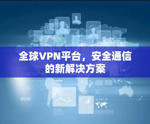 全球VPN平台，安全通信的新解决方案