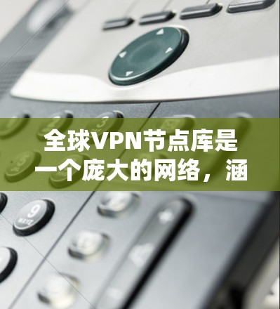 全球VPN节点库是一个庞大的网络,涵盖了全球各地的多个国家和地区,提供了广泛的覆盖范围和多样化的服务。以下是对全球VPN节点库的详细分析 全球VPN节点库是一个庞大的网络,涵盖了全球各地的多个国家和地区,提供了广泛的覆盖范围和多样化的服务。以下是对全球VPN节点库的详细分析