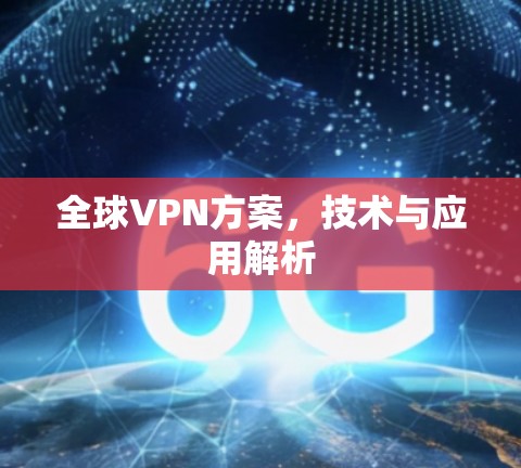 全球VPN方案,技术与应用解析 全球VPN方案,技术与应用解析