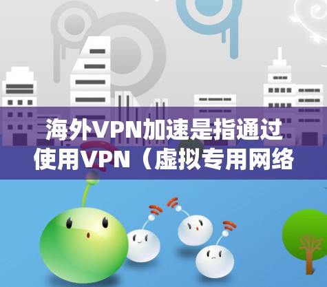 海外VPN加速是指通过使用VPN(虚拟专用网络)技术,用户可以连接到国外的服务器,绕过本地网络的限制,访问一些通常无法在本地访问的网站或内容。这种方法可以帮助用户加速访问速度,同时也可以保护隐私 海外VPN加速是指通过使用VPN(虚拟专用网络)技术,用户可以连接到国外的服务器,绕过本地网络的限制,访问一些通常无法在本地访问的网站或内容。这种方法可以帮助用户加速访问速度,同时也可以保护隐私