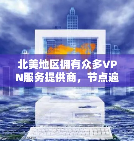 北美地区拥有众多VPN服务提供商,节点遍布主要城市如纽约、洛杉矶等。选择时需考虑节点的位置、质量、安全性和服务类型,确保连接速度快、安全可靠,并注意隐私保护和法律合规。以下是详细的步骤指南 北美地区拥有众多VPN服务提供商,节点遍布主要城市如纽约、洛杉矶等。选择时需考虑节点的位置、质量、安全性和服务类型,确保连接速度快、安全可靠,并注意隐私保护和法律合规。以下是详细的步骤指南