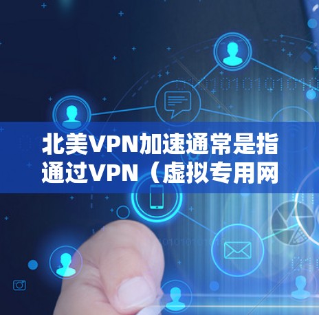 北美VPN加速通常是指通过VPN(虚拟专用网络)连接到北美地区的服务器,以加速数据传输和访问北美网络资源的过程。以下是一些关于北美VPN加速的常见操作和注意事项 北美VPN加速通常是指通过VPN(虚拟专用网络)连接到北美地区的服务器,以加速数据传输和访问北美网络资源的过程。以下是一些关于北美VPN加速的常见操作和注意事项