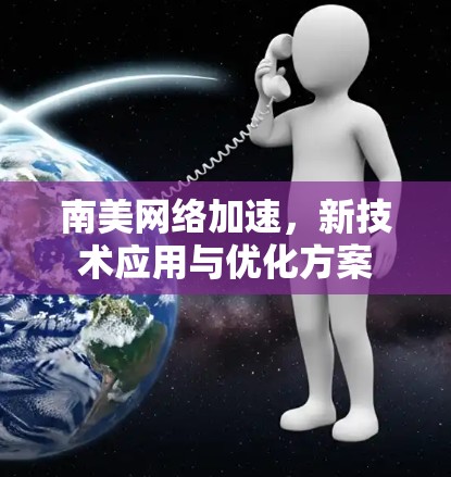 南美网络加速,新技术应用与优化方案 南美网络加速,新技术应用与优化方案
