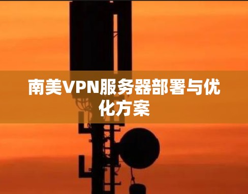 南美VPN服务器部署与优化方案 南美VPN服务器部署与优化方案