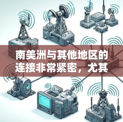 南美洲与其他地区的连接非常紧密,尤其是在经济、文化、交通和政治等多个方面。以下是一些主要的南美洲海外连接的方面 南美洲与其他地区的连接非常紧密,尤其是在经济、文化、交通和政治等多个方面。以下是一些主要的南美洲海外连接的方面
