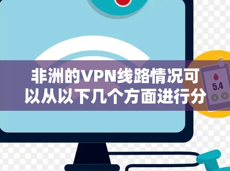 非洲的VPN线路情况可以从以下几个方面进行分析 非洲的VPN线路情况可以从以下几个方面进行分析