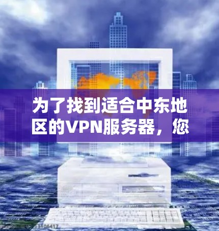 为了找到适合中东地区的VPN服务器,您可以按照以下步骤操作 为了找到适合中东地区的VPN服务器,您可以按照以下步骤操作