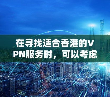 在寻找适合香港的VPN服务时,可以考虑以下几个主要因素和推荐的服务 在寻找适合香港的VPN服务时,可以考虑以下几个主要因素和推荐的服务