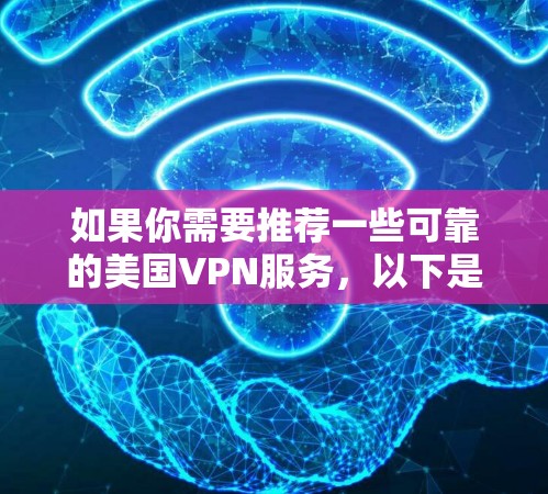 如果你需要推荐一些可靠的美国VPN服务,以下是一些常用的选择(按排名和口碑排序) 如果你需要推荐一些可靠的美国VPN服务,以下是一些常用的选择(按排名和口碑排序)