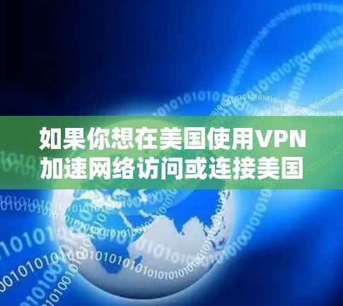 如果你想在美国使用VPN加速网络访问或连接美国服务器,以下是一些关键点和建议 如果你想在美国使用VPN加速网络访问或连接美国服务器,以下是一些关键点和建议