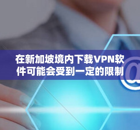 在新加坡境内下载VPN软件可能会受到一定的限制,因为新加坡的网络治理相对严格。政府对互联网的管理较为严格,某些VPN服务可能会受到限制或被屏蔽。以下是一些需要注意的事项和建议 在新加坡境内下载VPN软件可能会受到一定的限制,因为新加坡的网络治理相对严格。政府对互联网的管理较为严格,某些VPN服务可能会受到限制或被屏蔽。以下是一些需要注意的事项和建议