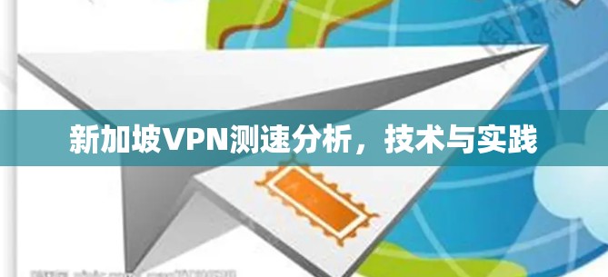 新加坡VPN测速分析,技术与实践 新加坡VPN测速分析,技术与实践