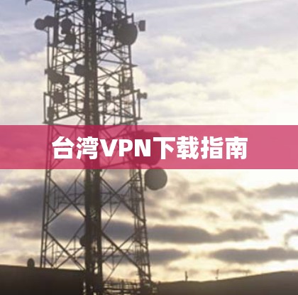 台湾VPN下载指南 台湾VPN下载指南