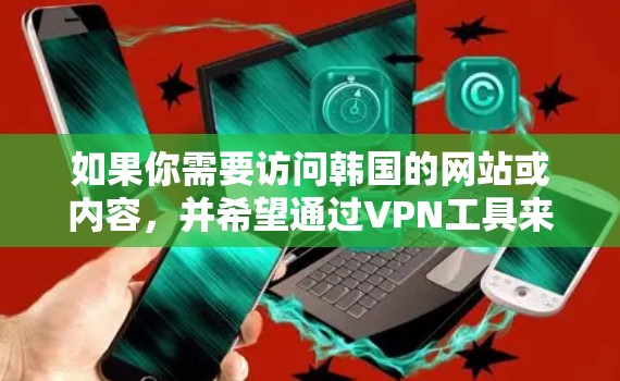 如果你需要访问韩国的网站或内容,并希望通过VPN工具来实现,以下是一些常见的韩国VPN工具和服务建议 如果你需要访问韩国的网站或内容,并希望通过VPN工具来实现,以下是一些常见的韩国VPN工具和服务建议