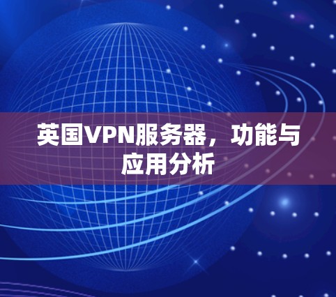 英国VPN服务器,功能与应用分析 英国VPN服务器,功能与应用分析