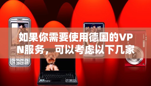 如果你需要使用德国的VPN服务,可以考虑以下几家知名的VPN提供商,这些服务商提供了德国服务器或专注于德国市场 如果你需要使用德国的VPN服务,可以考虑以下几家知名的VPN提供商,这些服务商提供了德国服务器或专注于德国市场