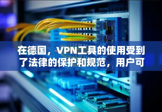 在德国,VPN工具的使用受到了法律的保护和规范,用户可以合法使用VPN来维护隐私和安全。以下是关于德国VPN工具的详细信息 在德国,VPN工具的使用受到了法律的保护和规范,用户可以合法使用VPN来维护隐私和安全。以下是关于德国VPN工具的详细信息