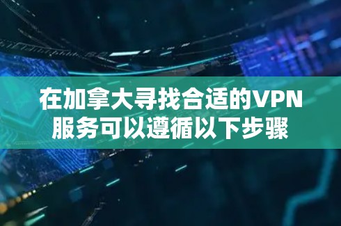 在加拿大寻找合适的VPN服务可以遵循以下步骤 在加拿大寻找合适的VPN服务可以遵循以下步骤