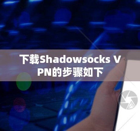 下载Shadowsocks VPN的步骤如下 下载Shadowsocks VPN的步骤如下
