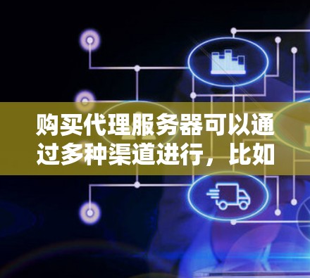 购买代理服务器可以通过多种渠道进行，比如通过互联网上的一些云服务平台、主机供应商或数据中心提供商。以下是一些常见的购买渠道和注意事项