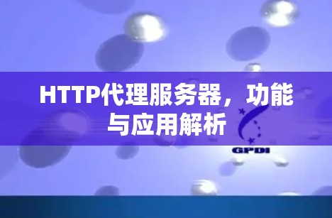 HTTP代理服务器,功能与应用解析 HTTP代理服务器,功能与应用解析