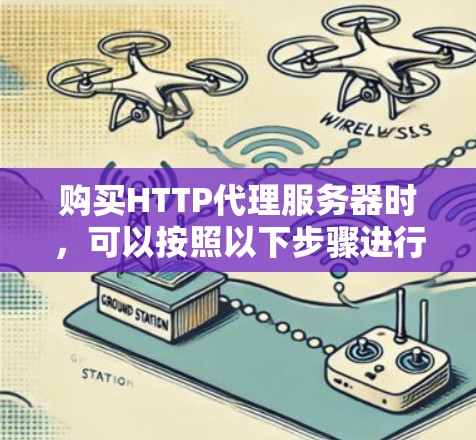 购买HTTP代理服务器时,可以按照以下步骤进行 购买HTTP代理服务器时,可以按照以下步骤进行