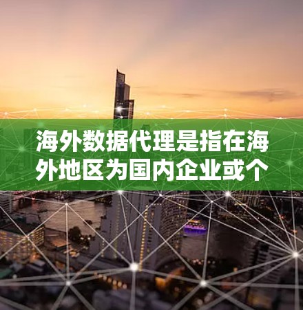 海外数据代理是指在海外地区为国内企业或个人获取、处理和传输数据的服务提供商。这种服务通常涉及跨国数据传输和处理,用于支持企业的业务决策、市场研究、数据分析等需求 海外数据代理是指在海外地区为国内企业或个人获取、处理和传输数据的服务提供商。这种服务通常涉及跨国数据传输和处理,用于支持企业的业务决策、市场研究、数据分析等需求
