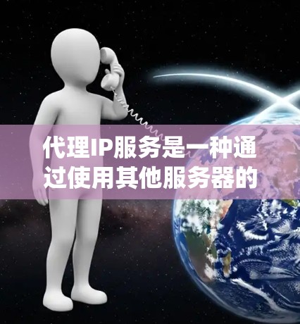 代理IP服务是一种通过使用其他服务器的IP地址来隐藏或替代用户真实IP地址的技术。它通常用于保护用户隐私、绕开IP封禁、跨地区访问以及隐私保护等目的。以下是关于代理IP服务的详细说明 代理IP服务是一种通过使用其他服务器的IP地址来隐藏或替代用户真实IP地址的技术。它通常用于保护用户隐私、绕开IP封禁、跨地区访问以及隐私保护等目的。以下是关于代理IP服务的详细说明