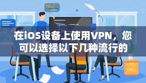 在iOS设备上使用VPN,您可以选择以下几种流行的VPN服务,它们都支持iOS平台 在iOS设备上使用VPN,您可以选择以下几种流行的VPN服务,它们都支持iOS平台