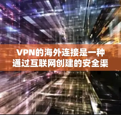 VPN的海外连接是一种通过互联网创建的安全渠道,允许用户访问远距离服务器,突破地理限制。以下是对VPN海外连接的详细分析 VPN的海外连接是一种通过互联网创建的安全渠道,允许用户访问远距离服务器,突破地理限制。以下是对VPN海外连接的详细分析