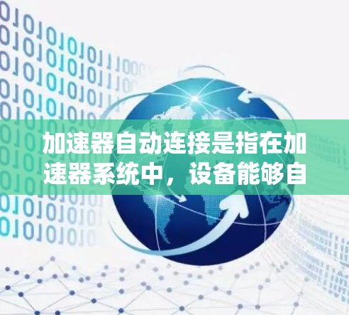 加速器自动连接是指在加速器系统中,设备能够自主完成网络连接和数据通信的过程,旨在实现实时数据传输、远程控制和故障检测等功能。以下是对加速器自动连接的详细分析 加速器自动连接是指在加速器系统中,设备能够自主完成网络连接和数据通信的过程,旨在实现实时数据传输、远程控制和故障检测等功能。以下是对加速器自动连接的详细分析