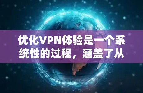 优化VPN体验是一个系统性的过程,涵盖了从服务选择到实际操作的多个方面。以下是优化VPN体验的详细步骤和建议 优化VPN体验是一个系统性的过程,涵盖了从服务选择到实际操作的多个方面。以下是优化VPN体验的详细步骤和建议