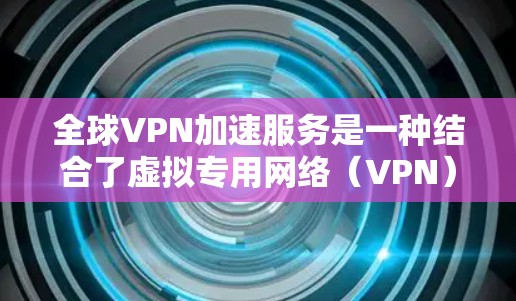 全球VPN加速服务是一种结合了虚拟专用网络(VPN)和网络加速技术的服务,旨在为用户提供更快、更安全的互联网访问体验。以下是对全球VPN加速服务的详细分析和总结 全球VPN加速服务是一种结合了虚拟专用网络(VPN)和网络加速技术的服务,旨在为用户提供更快、更安全的互联网访问体验。以下是对全球VPN加速服务的详细分析和总结
