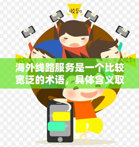 海外线路服务是一个比较宽泛的术语,具体含义取决于上下文。以下是一些可能的解释和相关信息 海外线路服务是一个比较宽泛的术语,具体含义取决于上下文。以下是一些可能的解释和相关信息