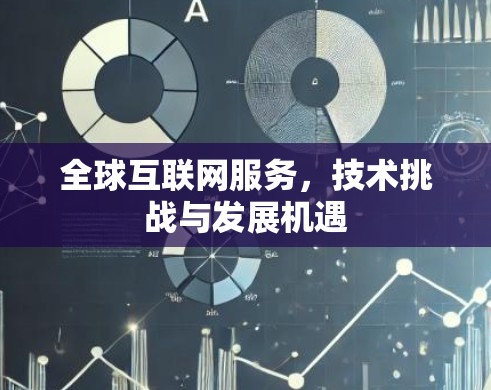 全球互联网服务,技术挑战与发展机遇 全球互联网服务,技术挑战与发展机遇