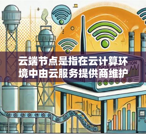 云端节点是指在云计算环境中由云服务提供商维护的虚拟服务器或计算资源。这些节点可以根据需求灵活扩展,提供高可用性和可扩展性,节省了硬件管理的成本和复杂性 云端节点是指在云计算环境中由云服务提供商维护的虚拟服务器或计算资源。这些节点可以根据需求灵活扩展,提供高可用性和可扩展性,节省了硬件管理的成本和复杂性