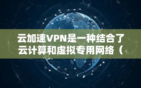 云加速VPN是一种结合了云计算和虚拟专用网络(VPN)技术的网络解决方案,旨在通过将数据存储在云端并加密传输,提高数据访问速度和安全性。以下是对云加速VPN的详细解释 云加速VPN是一种结合了云计算和虚拟专用网络(VPN)技术的网络解决方案,旨在通过将数据存储在云端并加密传输,提高数据访问速度和安全性。以下是对云加速VPN的详细解释