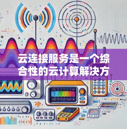 云连接服务是一个综合性的云计算解决方案,旨在帮助用户连接到云服务提供商(如AWS、Azure、阿里云等)并通过一系列工具和服务来管理、优化和扩展其云资源。以下是云连接服务的详细分析 云连接服务是一个综合性的云计算解决方案,旨在帮助用户连接到云服务提供商(如AWS、Azure、阿里云等)并通过一系列工具和服务来管理、优化和扩展其云资源。以下是云连接服务的详细分析