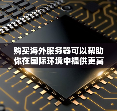 购买海外服务器可以帮助你在国际环境中提供更高效、更稳定的服务。以下是一些步骤和建议,帮助你顺利完成海外服务器的购买和配置 购买海外服务器可以帮助你在国际环境中提供更高效、更稳定的服务。以下是一些步骤和建议,帮助你顺利完成海外服务器的购买和配置