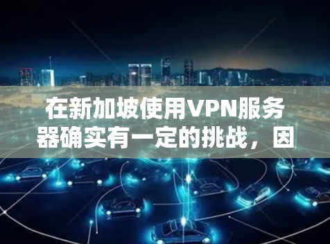 在新加坡使用VPN服务器确实有一定的挑战,因为该国对互联网的监管相对严格。以下是一些关键点和步骤,帮助您理解和配置VPN服务器 在新加坡使用VPN服务器确实有一定的挑战,因为该国对互联网的监管相对严格。以下是一些关键点和步骤,帮助您理解和配置VPN服务器