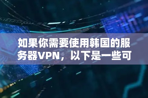 如果你需要使用韩国的服务器VPN,以下是一些可能的解决方案和方法,帮助你连接到韩国的服务器并使用VPN服务 如果你需要使用韩国的服务器VPN,以下是一些可能的解决方案和方法,帮助你连接到韩国的服务器并使用VPN服务