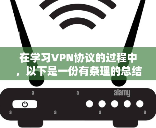 在学习VPN协议的过程中,以下是一份有条理的总结,帮助您系统地理解和掌握VPN的基础知识和实践技能 在学习VPN协议的过程中,以下是一份有条理的总结,帮助您系统地理解和掌握VPN的基础知识和实践技能