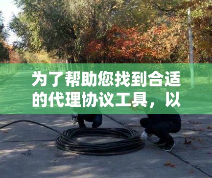 为了帮助您找到合适的代理协议工具,以下是一些常见的代理协议工具和资源,涵盖了从配置到开发的各个方面 为了帮助您找到合适的代理协议工具,以下是一些常见的代理协议工具和资源,涵盖了从配置到开发的各个方面