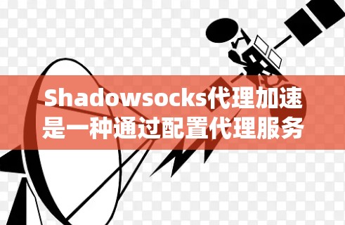 Shadowsocks代理加速是一种通过配置代理服务器来绕过网络限制的方法,常用于访问被封锁的网站或防火墙保护的资源。以下是详细的步骤指南 Shadowsocks代理加速是一种通过配置代理服务器来绕过网络限制的方法,常用于访问被封锁的网站或防火墙保护的资源。以下是详细的步骤指南
