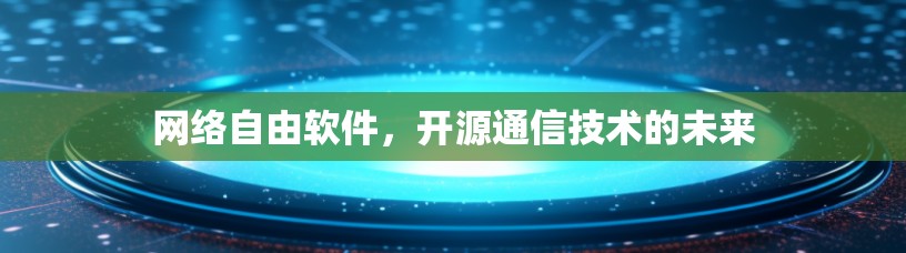网络自由软件,开源通信技术的未来 网络自由软件,开源通信技术的未来