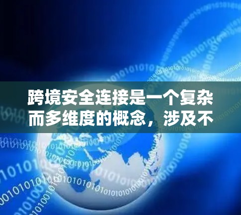 跨境安全连接是一个复杂而多维度的概念，涉及不同国家或地区在安全事务上的合作与协同。以下是对跨境安全连接的详细总结