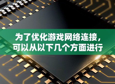 为了优化游戏网络连接，可以从以下几个方面进行系统化的优化