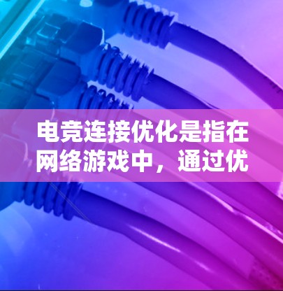 电竞连接优化是指在网络游戏中,通过优化网络连接、减少延迟、提高稳定性和带宽利用率来提升游戏体验的过程。以下是一些常见的电竞连接优化方法和建议 电竞连接优化是指在网络游戏中,通过优化网络连接、减少延迟、提高稳定性和带宽利用率来提升游戏体验的过程。以下是一些常见的电竞连接优化方法和建议